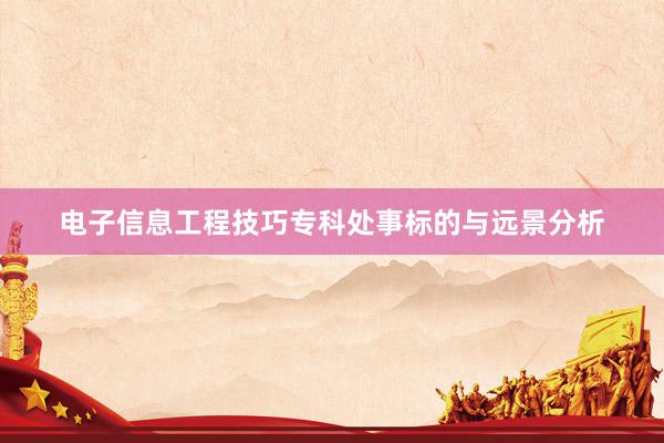 电子信息工程技巧专科处事标的与远景分析