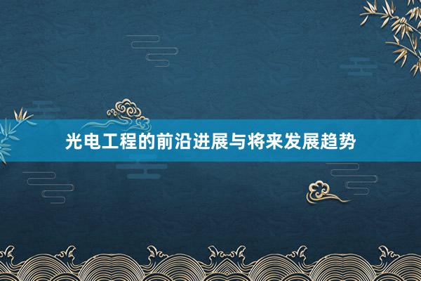 光电工程的前沿进展与将来发展趋势